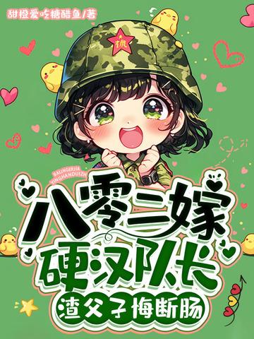 八零二嫁硬汉队长,渣父子悔断肠 八零二嫁硬汉队长,渣父子悔断肠